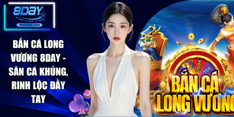 Bắn Cá Long Vương 8DAY - Săn Cá Khủng, Rinh Lộc Đầy Tay