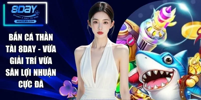 Bắn Cá Thần Tài 8DAY - Vừa Giải Trí Vừa Săn Lợi Nhuận Cực Đã