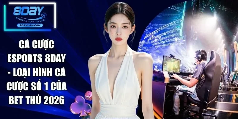 Cá Cược Esports 8DAY - Loại Hình Cá Cược Số 1 Của Bet Thủ 2026