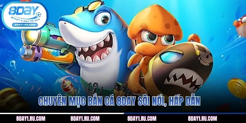 Chuyên mục bắn cá 8DAY sôi nổi, hấp dẫn