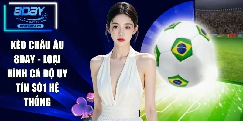 Kèo Châu Âu 8DAY - Loại Hình Cá Độ Uy Tín Số 1 Hệ Thống
