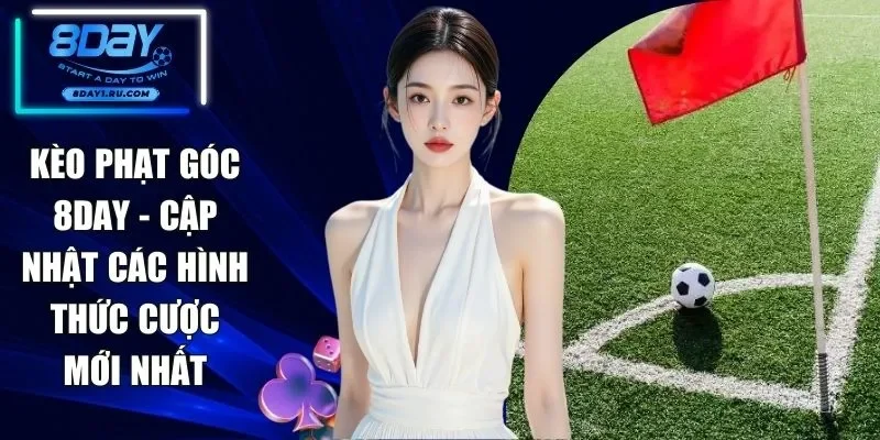 Kèo Phạt Góc 8DAY - Cập Nhật Các Hình Thức Cược Mới Nhất