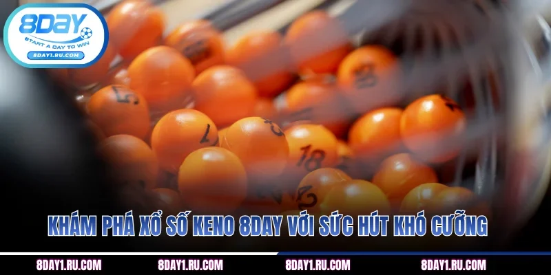 Khám phá xổ số Keno 8DAY với sức hút khó cưỡng