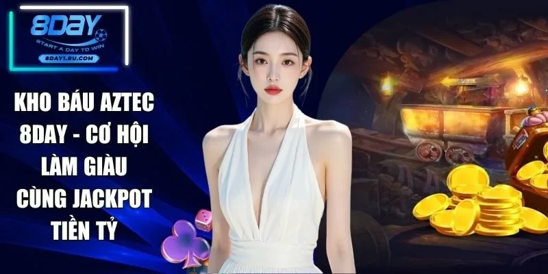 Kho Báu Aztec 8DAY - Cơ Hội Làm Giàu Cùng Jackpot Tiền Tỷ