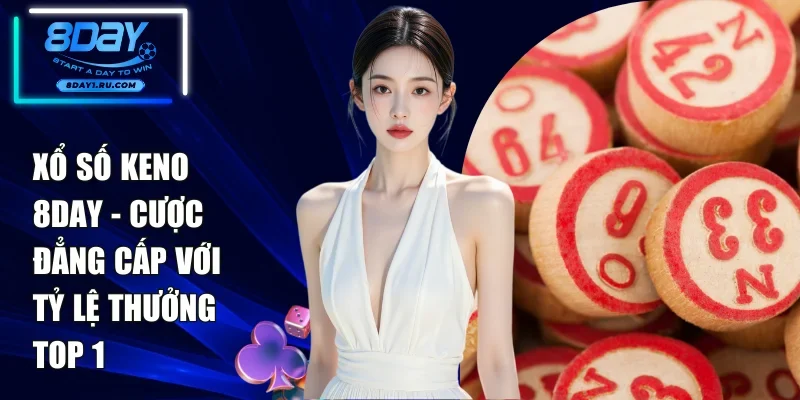 Xổ số Keno 8DAY - Cược Đẳng Cấp Với Tỷ Lệ Thưởng Top 1